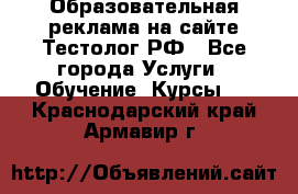 Образовательная реклама на сайте Тестолог.РФ - Все города Услуги » Обучение. Курсы   . Краснодарский край,Армавир г.